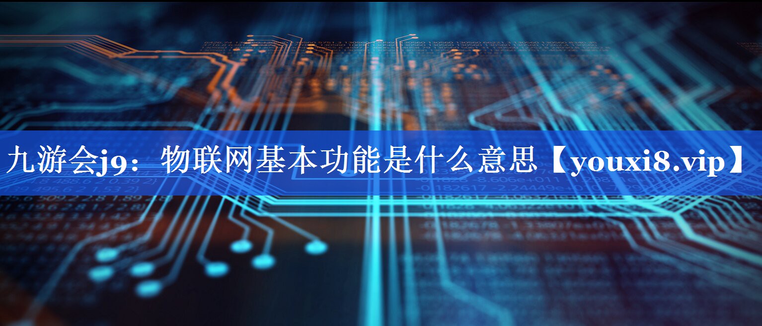 九游会j9：物联网基本功能是什么意思