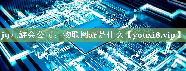 j9九游会公司：物联网ar是什么