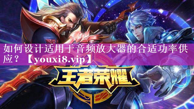 如何设计适用于音频放大器的合适功率供应？