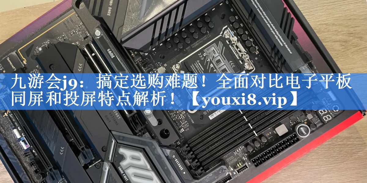 九游会j9：搞定选购难题！全面对比电子平板同屏和投屏特点解析！