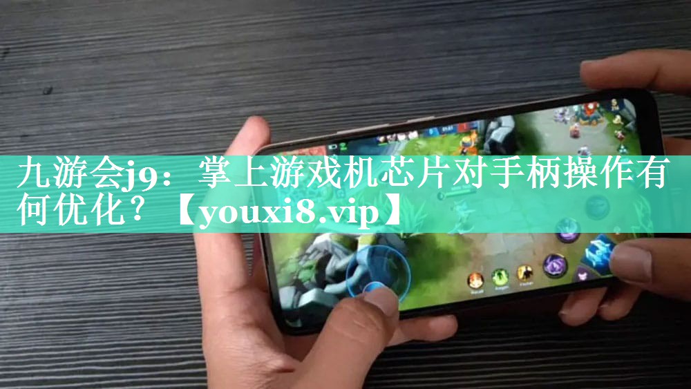 九游会j9：掌上游戏机芯片对手柄操作有何优化？