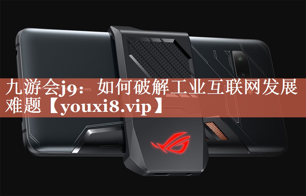 九游会j9：如何破解工业互联网发展难题