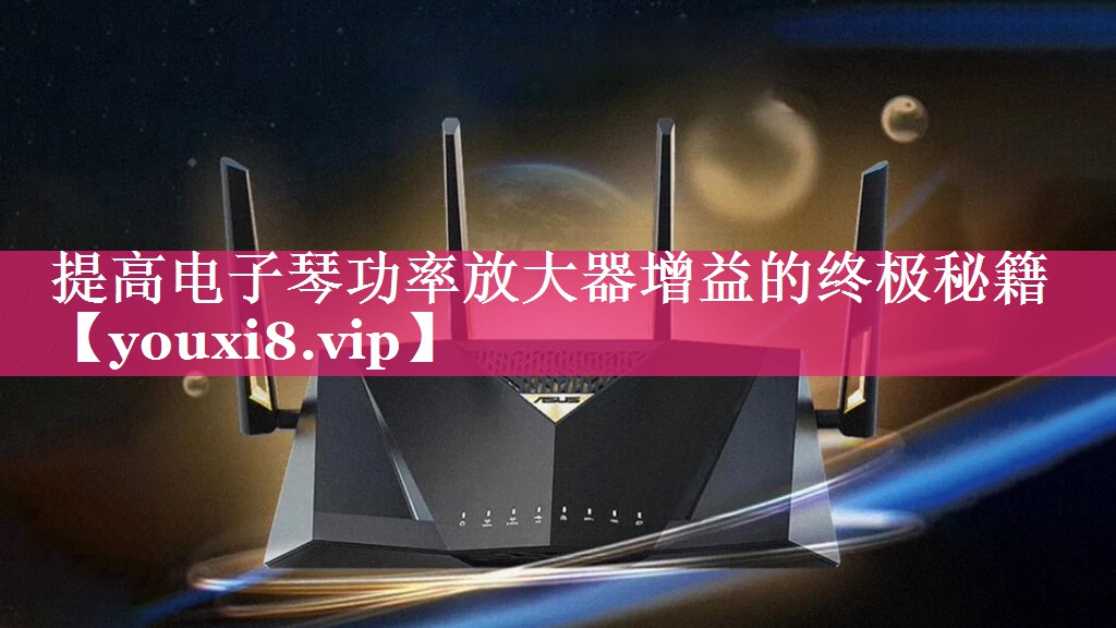 提高电子琴功率放大器增益的终极秘籍 提高电子琴功率放大器增益的终极秘籍