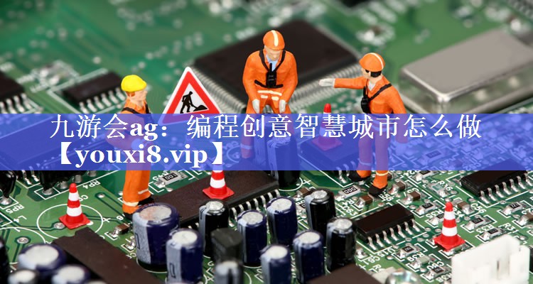 编程创意智慧城市怎么做 编程创意智慧城市怎么做