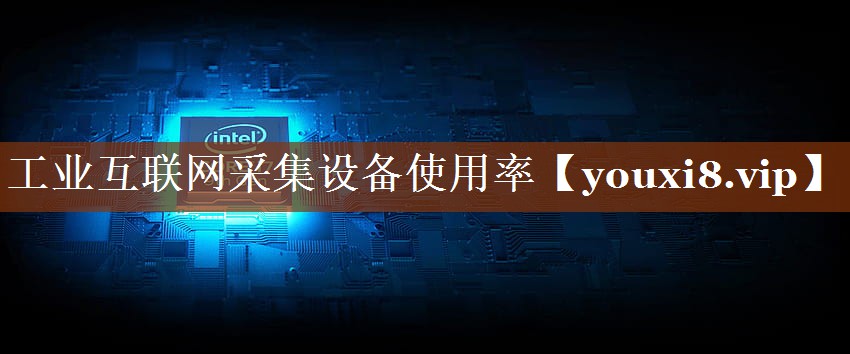 工业互联网采集设备使用率 工业互联网采集设备使用率