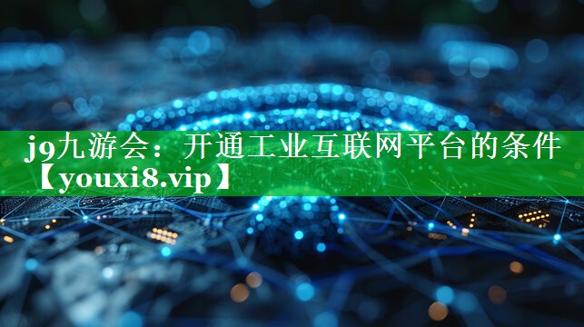 开通工业互联网平台的条件 开通工业互联网平台的条件