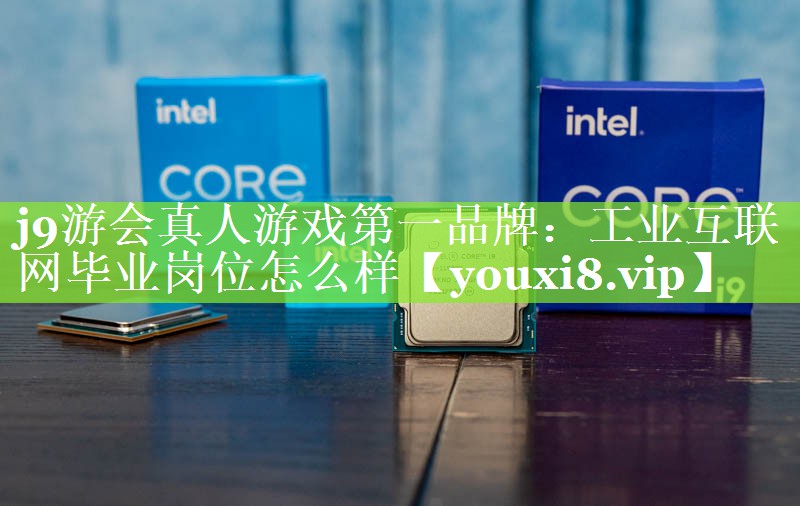 工业互联网毕业岗位怎么样 工业互联网毕业岗位怎么样