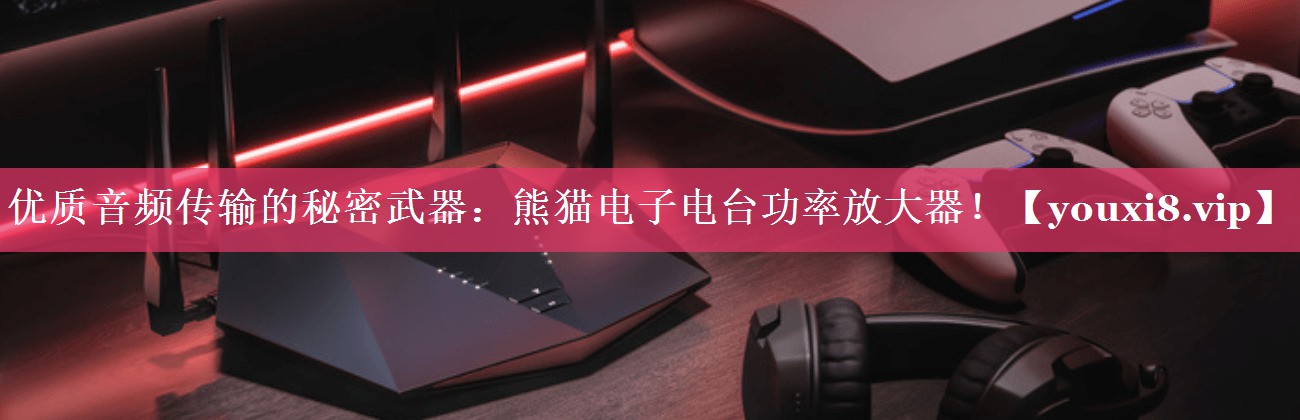 优质音频传输的秘密武器:熊猫电子电台功率放大器! 优质音频传输的秘密武器:熊猫电子电台功率放大器!