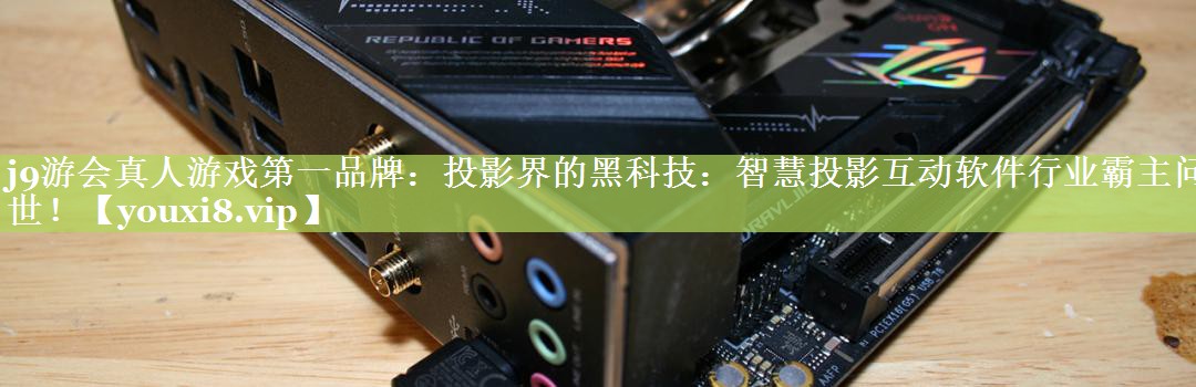 投影界的黑科技:智慧投影互动软件行业霸主问世! 投影界的黑科技:智慧投影互动软件行业霸主问世!