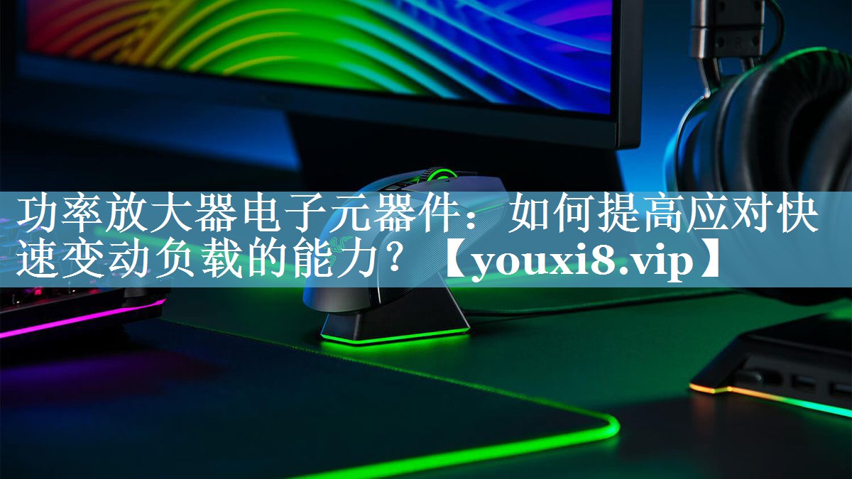 功率放大器电子元器件:如何提高应对快速变动负载的能力? 功率放大器电子元器件:如何提高应对快速变动负载的能力?