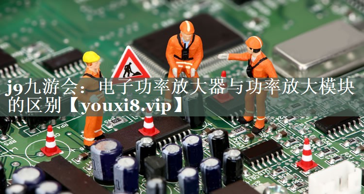 电子功率放大器与功率放大模块的区别 电子功率放大器与功率放大模块的区别