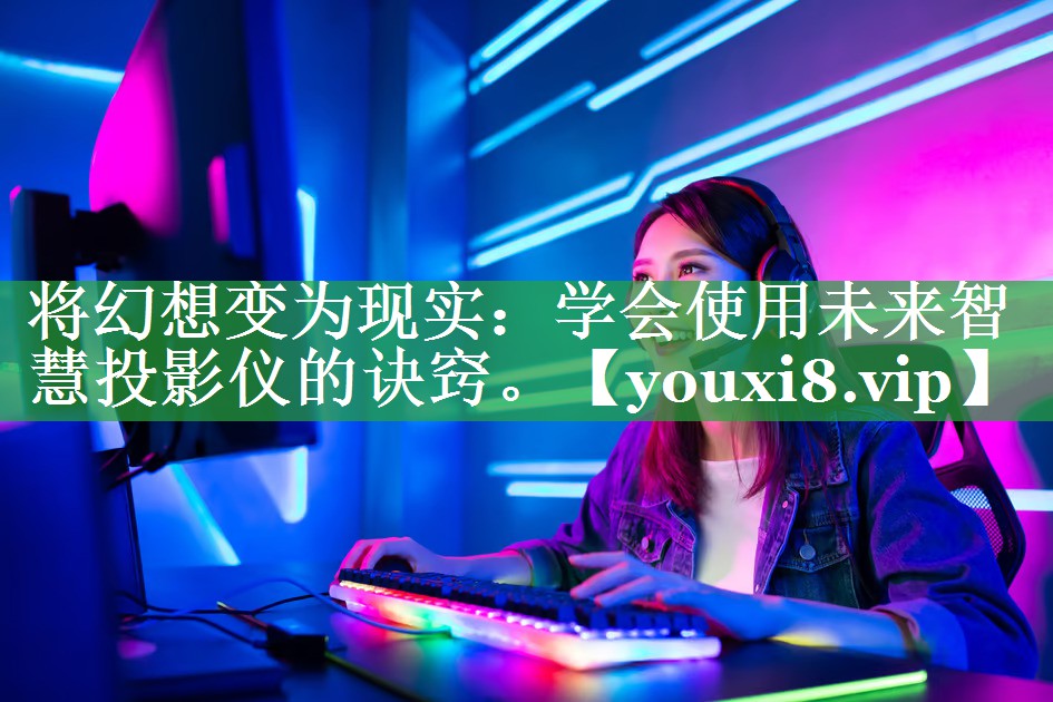 将幻想变为现实:学会使用未来智慧投影仪的诀窍。 将幻想变为现实:学会使用未来智慧投影仪的诀窍。