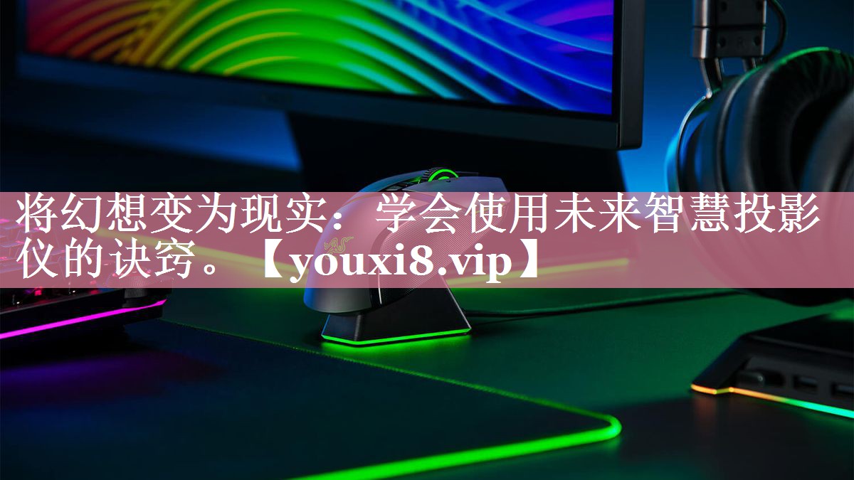 将幻想变为现实:学会使用未来智慧投影仪的诀窍。 将幻想变为现实:学会使用未来智慧投影仪的诀窍。