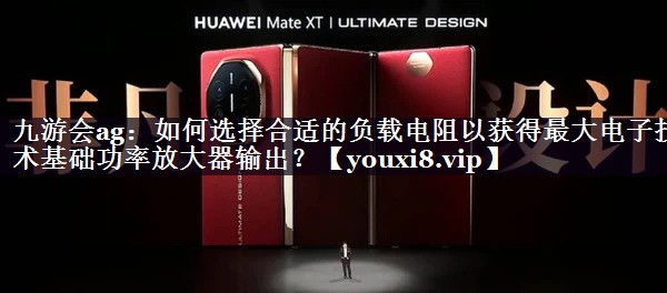 如何选择合适的负载电阻以获得最大电子技术基础功率放大器输出? 如何选择合适的负载电阻以获得最大电子技术基础功率放大器输出?