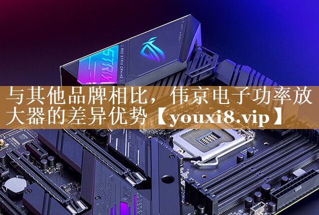 与其他品牌相比,伟京电子功率放大器的差异优势 与其他品牌相比,伟京电子功率放大器的差异优势