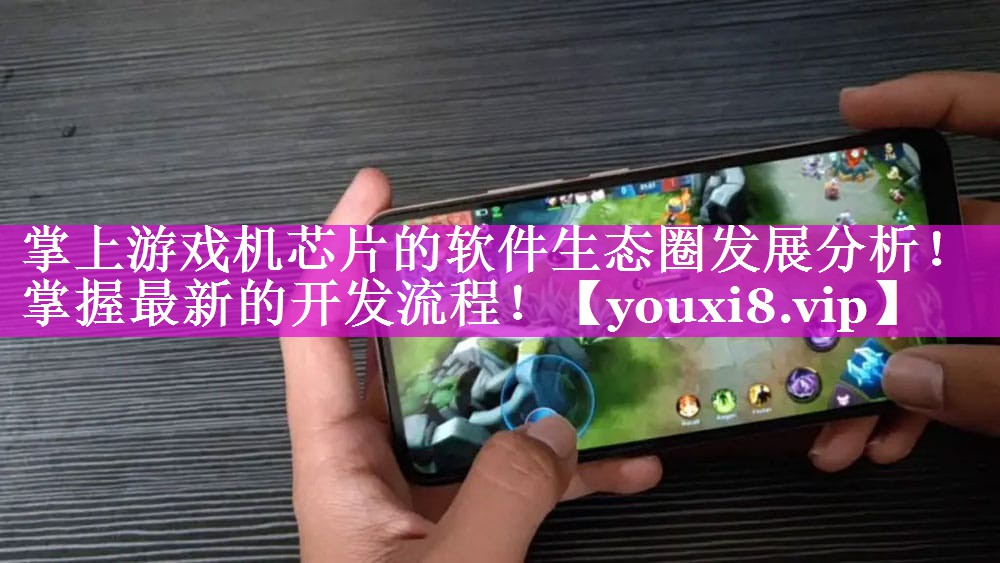 掌上游戏机芯片的软件生态圈发展分析!掌握最新的开发流程! 掌上游戏机芯片的软件生态圈发展分析!掌握最新的开发流程!