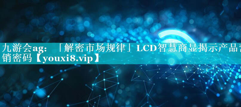 「解密市场规律」LCD智慧商显揭示产品营销密码 「解密市场规律」LCD智慧商显揭示产品营销密码
