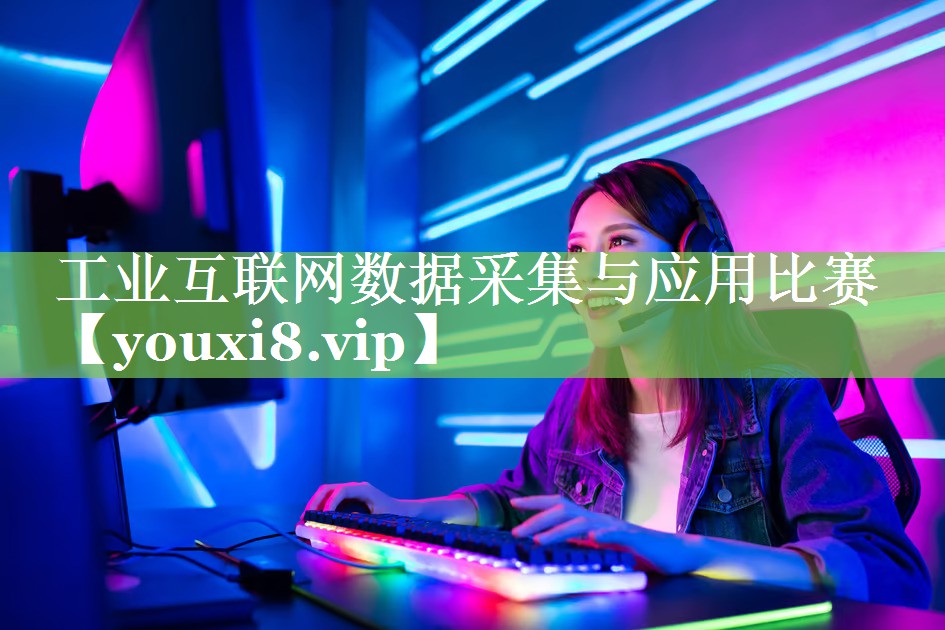 工业互联网数据采集与应用比赛 工业互联网数据采集与应用比赛