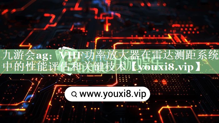 VHF功率放大器在雷达测距系统中的性能评估和关键技术 VHF功率放大器在雷达测距系统中的性能评估和关键技术