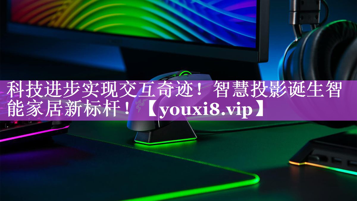 科技进步实现交互奇迹!智慧投影诞生智能家居新标杆! 科技进步实现交互奇迹!智慧投影诞生智能家居新标杆!