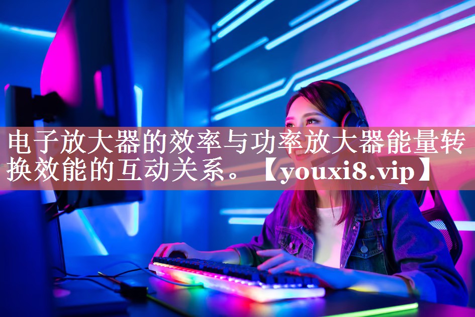 电子放大器的效率与功率放大器能量转换效能的互动关系。 电子放大器的效率与功率放大器能量转换效能的互动关系。