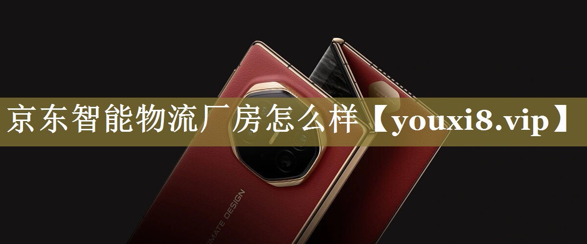京东智能物流厂房怎么样 京东智能物流厂房怎么样