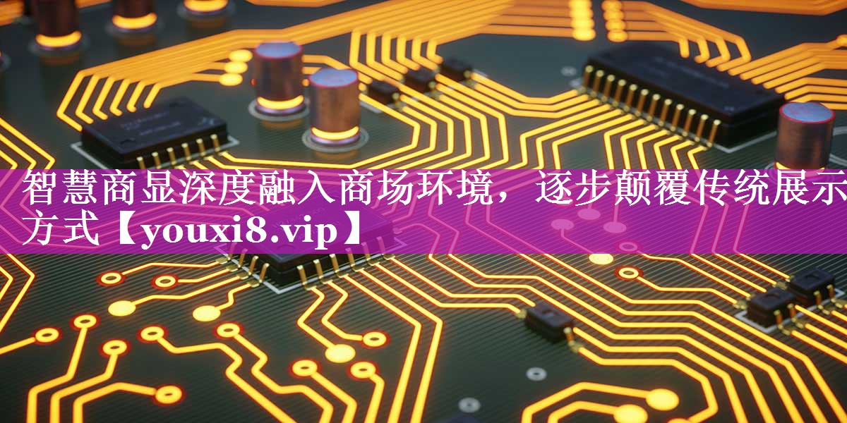 智慧商显深度融入商场环境,逐步颠覆传统展示方式 智慧商显深度融入商场环境,逐步颠覆传统展示方式