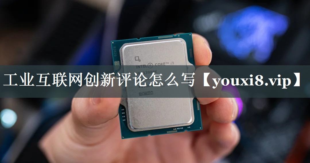工业互联网创新评论怎么写 工业互联网创新评论怎么写