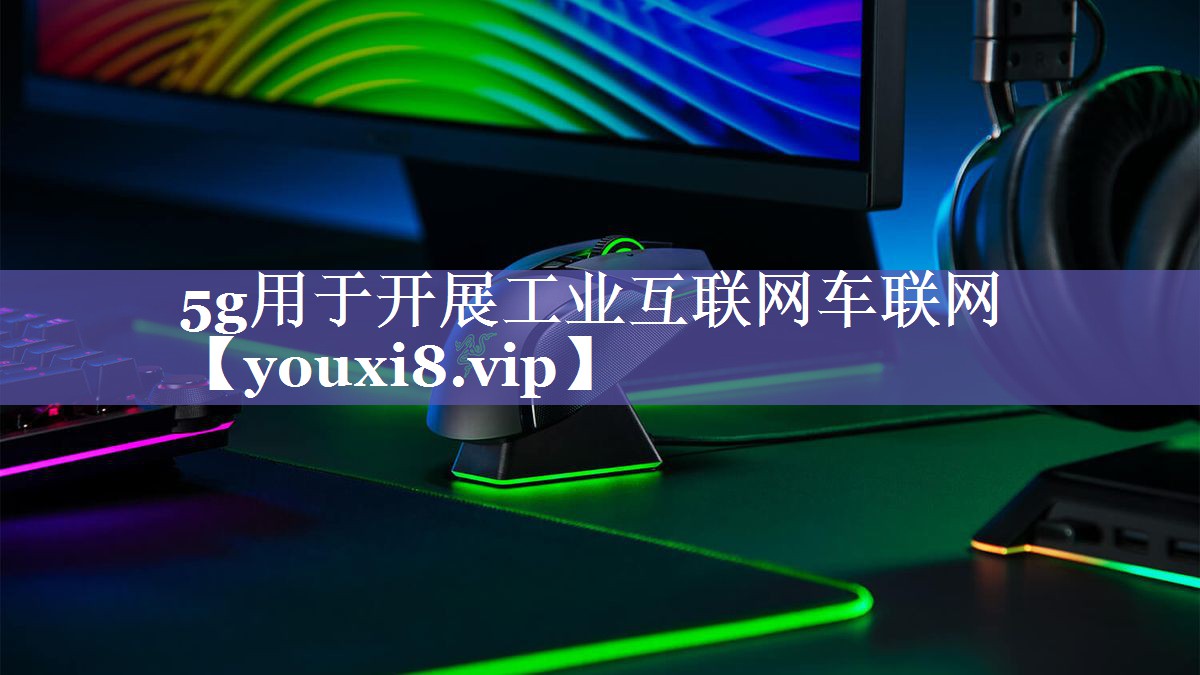 5g用于开展工业互联网车联网 5g用于开展工业互联网车联网