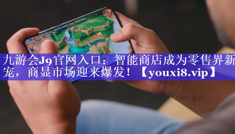 智能商店成为零售界新宠,商显市场迎来爆发! 智能商店成为零售界新宠,商显市场迎来爆发!