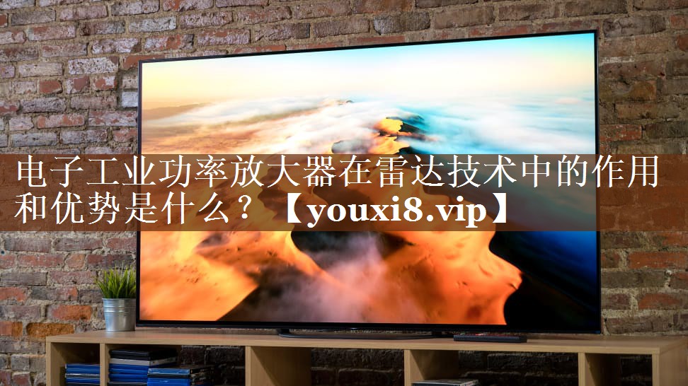 电子工业功率放大器在雷达技术中的作用和优势是什么? 电子工业功率放大器在雷达技术中的作用和优势是什么?