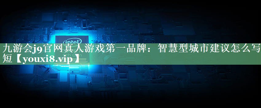 智慧型城市建议怎么写简短 智慧型城市建议怎么写简短