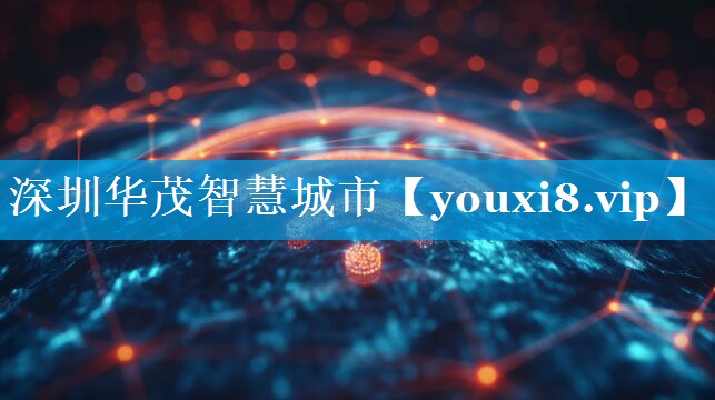 深圳华茂智慧城市 深圳华茂智慧城市