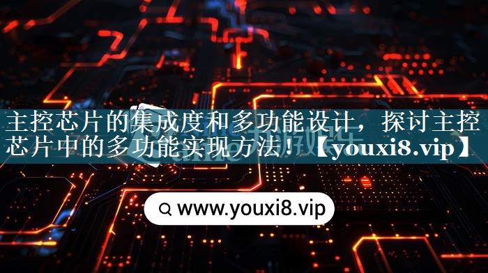 主控芯片的集成度和多功能设计,探讨主控芯片中的多功能实现方法! 主控芯片的集成度和多功能设计,探讨主控芯片中的多功能实现方法!