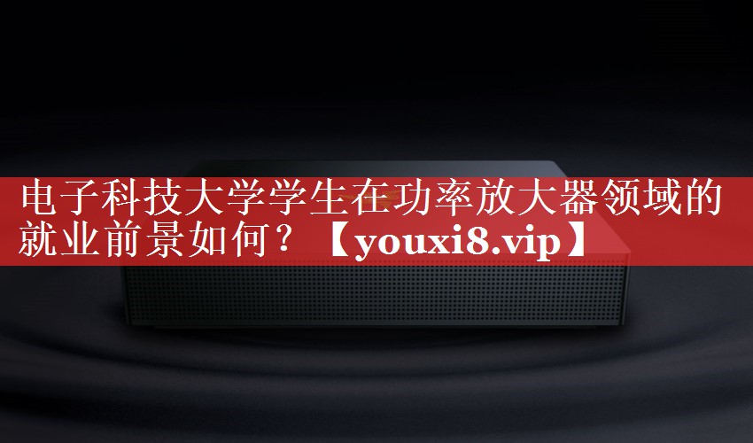 电子科技大学学生在功率放大器领域的就业前景如何? 电子科技大学学生在功率放大器领域的就业前景如何?