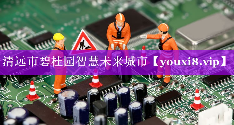 清远市碧桂园智慧未来城市 清远市碧桂园智慧未来城市