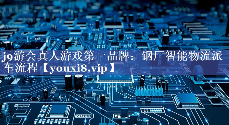 钢厂智能物流派车流程 钢厂智能物流派车流程