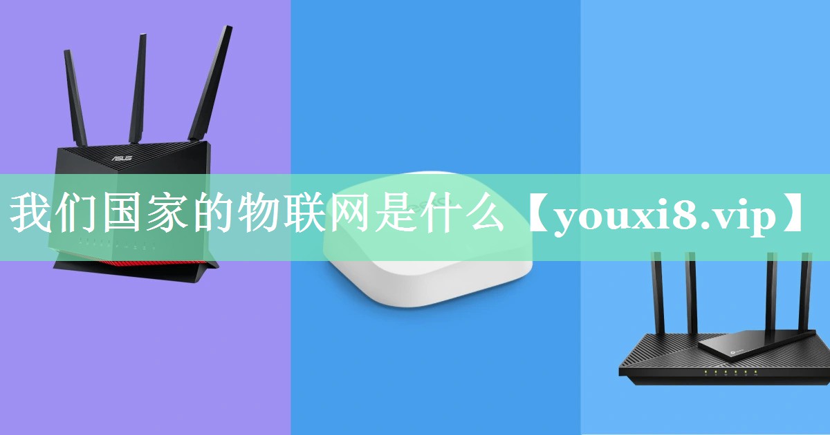 我们国家的物联网是什么 我们国家的物联网是什么