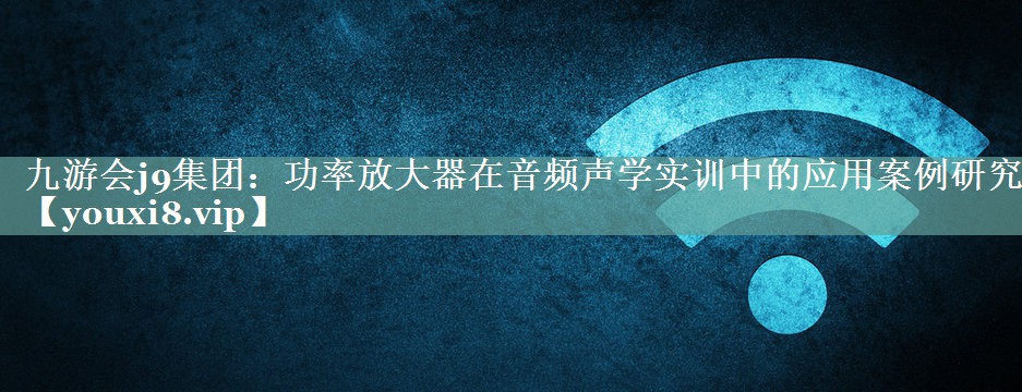 功率放大器在音频声学实训中的应用案例研究 功率放大器在音频声学实训中的应用案例研究