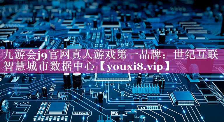 世纪互联智慧城市数据中心 世纪互联智慧城市数据中心