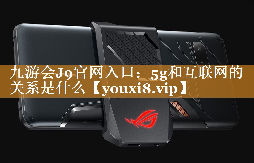 5g和互联网的关系是什么 5g和互联网的关系是什么