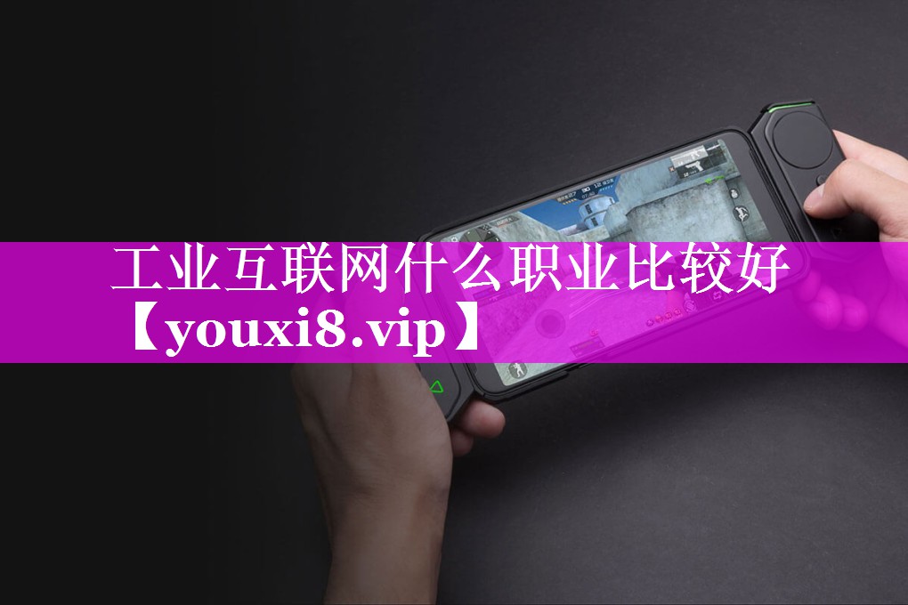工业互联网什么职业比较好 工业互联网什么职业比较好