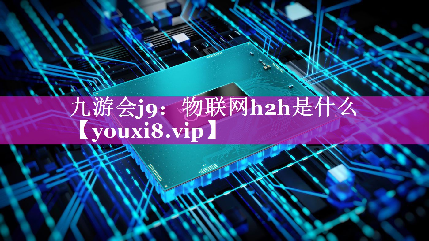 物联网h2h是什么 物联网h2h是什么