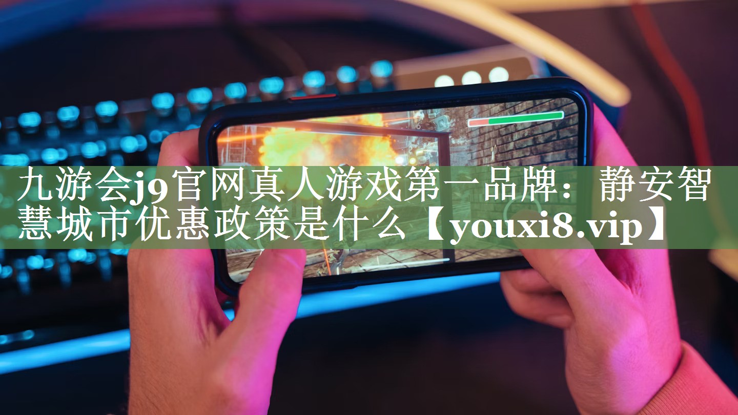 静安智慧城市优惠政策是什么 静安智慧城市优惠政策是什么