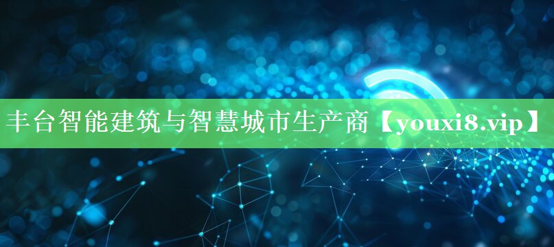 丰台智能建筑与智慧城市生产商 丰台智能建筑与智慧城市生产商
