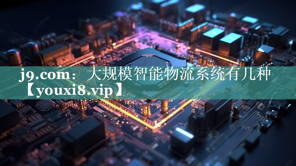 大规模智能物流系统有几种 大规模智能物流系统有几种