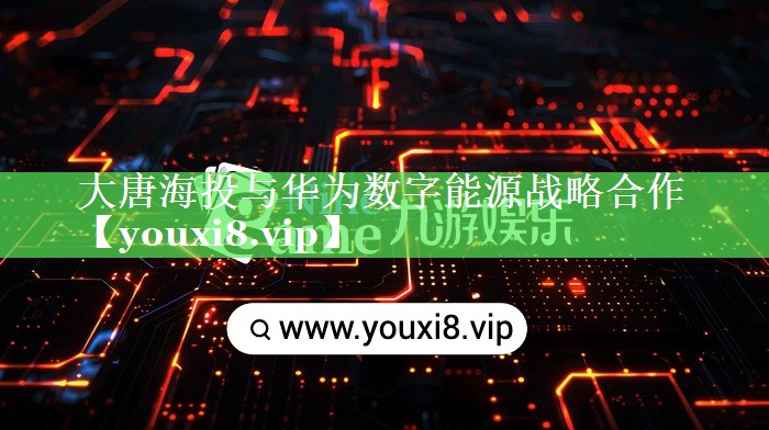 大唐海投与华为数字能源战略合作 大唐海投与华为数字能源战略合作