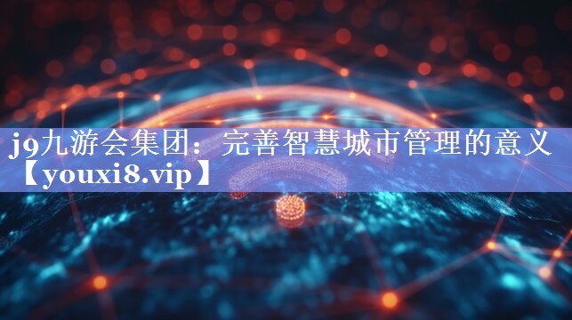 完善智慧城市管理的意义 完善智慧城市管理的意义