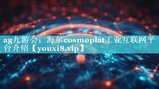 海尔cosmoplat工业互联网平台介绍 海尔cosmoplat工业互联网平台介绍