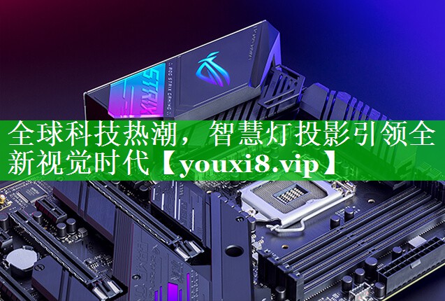 全球科技热潮,智慧灯投影引领全新视觉时代 全球科技热潮,智慧灯投影引领全新视觉时代